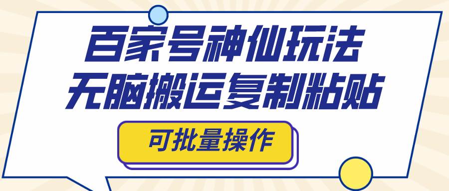 百家号神仙玩法，无脑搬运复制粘贴，可批量操作网创吧-网创项目资源站-副业项目-创业项目-搞钱项目左姐网创