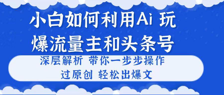 小白如何利用Ai，完爆流量主和头条号 深层解析，一步步操作，过原创出爆文网创吧-网创项目资源站-副业项目-创业项目-搞钱项目左姐网创
