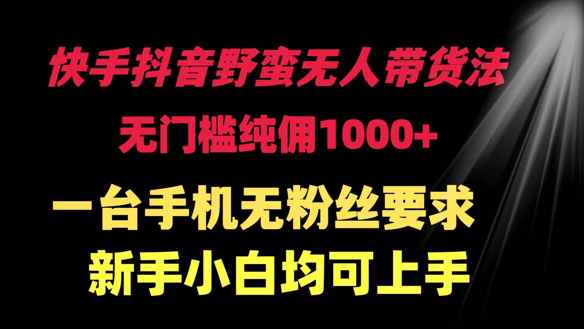 快手抖音野蛮无人带货法 无门槛纯佣1000+ 一台手机无粉丝要求新手小白…网创吧-网创项目资源站-副业项目-创业项目-搞钱项目左姐网创