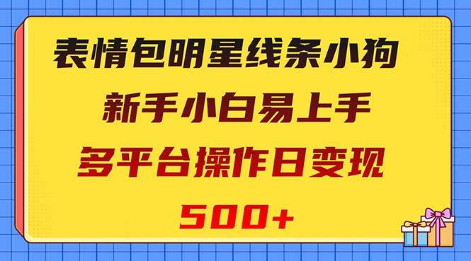 表情包明星线条小狗变现项目，小白易上手多平台操作日变现500+网创吧-网创项目资源站-副业项目-创业项目-搞钱项目左姐网创