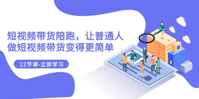 2023短视频带货陪跑，让普通人做短视频带货变得更简单（12节课）网创吧-网创项目资源站-副业项目-创业项目-搞钱项目左姐网创