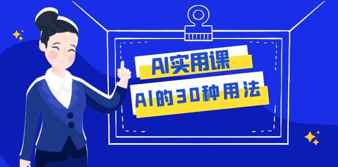 AI·实用课：Al的·30种用法，工作效率提升数倍（31节课）网创吧-网创项目资源站-副业项目-创业项目-搞钱项目左姐网创