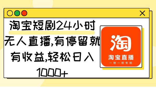 淘宝短剧24小时无人直播，有停留就有收益,轻松日入1000+网创吧-网创项目资源站-副业项目-创业项目-搞钱项目左姐网创