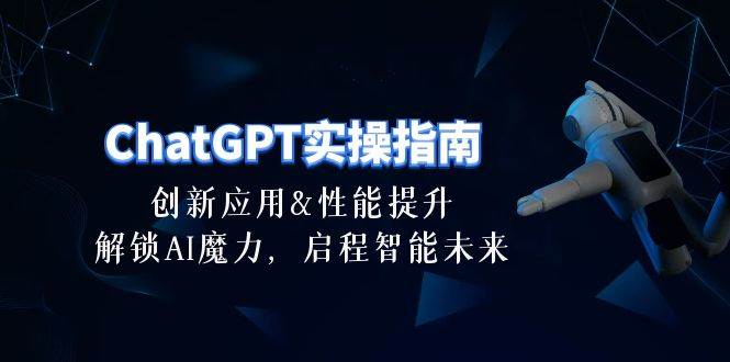 ChatGPT-实操指南：创新应用及性能提升，解锁 AI魔力，启程智能未来-30节网创吧-网创项目资源站-副业项目-创业项目-搞钱项目左姐网创