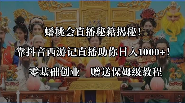 蟠桃会直播秘籍揭秘！靠抖音西游记直播日入1000+零基础创业，赠保姆级教程网创吧-网创项目资源站-副业项目-创业项目-搞钱项目左姐网创