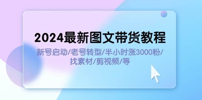 2024最新图文带货教程：新号启动/老号转型/半小时涨3000粉/找素材/剪辑网创吧-网创项目资源站-副业项目-创业项目-搞钱项目左姐网创