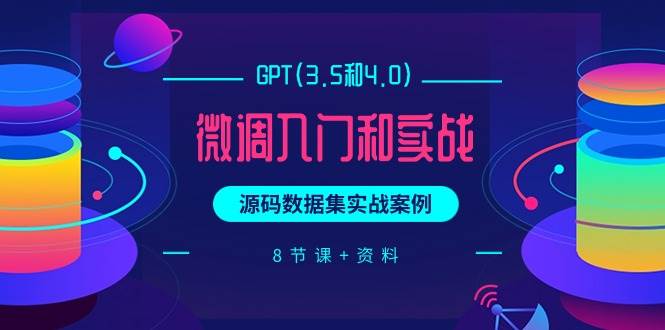 GPT(3.5和4.0)微调入门和实战，源码数据集实战案例（8节课+资料）网创吧-网创项目资源站-副业项目-创业项目-搞钱项目左姐网创