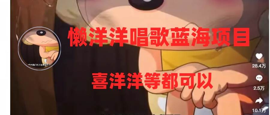 懒洋洋唱歌蓝海项目，单条作品上10+点赞，变现稳定/快（教程+工具）网创吧-网创项目资源站-副业项目-创业项目-搞钱项目左姐网创