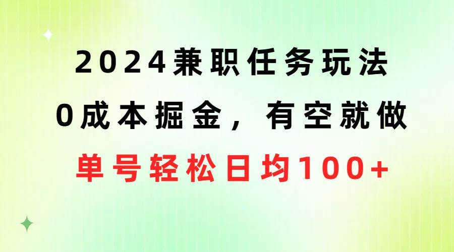 2024兼职任务玩法 0成本掘金，有空就做 单号轻松日均100+网创吧-网创项目资源站-副业项目-创业项目-搞钱项目左姐网创