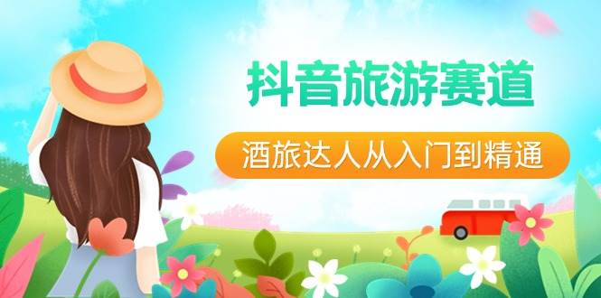 抖音旅游赛道酒 旅达人从入门到精通：直播+短视频+旅游  未来5年风口网创吧-网创项目资源站-副业项目-创业项目-搞钱项目左姐网创
