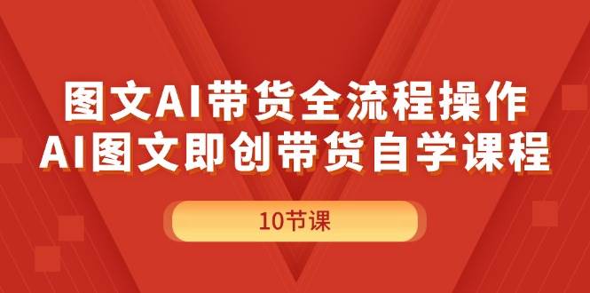 图文AI带货全流程操作，AI图文即创带货自学课程网创吧-网创项目资源站-副业项目-创业项目-搞钱项目左姐网创