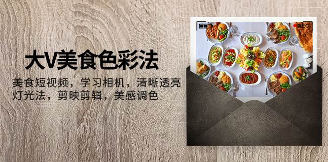 大V-美食色彩法，美食短视频 学习相机 清晰透亮灯光法 剪映剪辑 美感调色网创吧-网创项目资源站-副业项目-创业项目-搞钱项目左姐网创