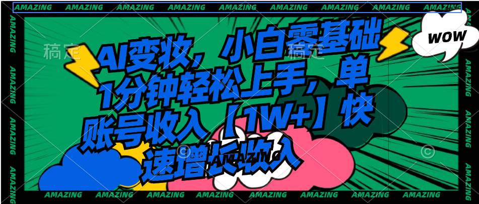 AI变妆，小白零基础1分钟轻松上手，单账号收入【1W+】快速增长收入网创吧-网创项目资源站-副业项目-创业项目-搞钱项目左姐网创