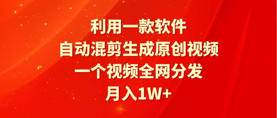 利用一款软件，自动混剪生成原创视频，一个视频全网分发，月入1W+附软件网创吧-网创项目资源站-副业项目-创业项目-搞钱项目左姐网创