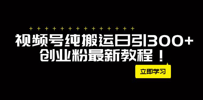 外面卖2580视频号纯搬运日引300+创业粉最新教程！网创吧-网创项目资源站-副业项目-创业项目-搞钱项目左姐网创