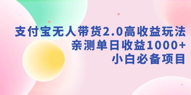 支付宝无人带货2.0高收益玩法，亲测单日收益1000+，小白必备项目网创吧-网创项目资源站-副业项目-创业项目-搞钱项目左姐网创