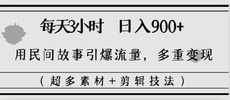 每天三小时日入900+，用民间故事引爆流量，多重变现（超多素材+剪辑技法）网创吧-网创项目资源站-副业项目-创业项目-搞钱项目左姐网创