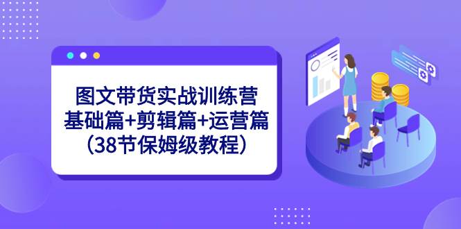 图文带货实战训练营：基础篇+剪辑篇+运营篇（38节保姆级教程）网创吧-网创项目资源站-副业项目-创业项目-搞钱项目左姐网创