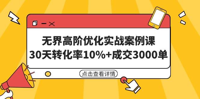 无界高阶优化实战案例课，30天转化率10%+成交3000单（8节课）网创吧-网创项目资源站-副业项目-创业项目-搞钱项目左姐网创