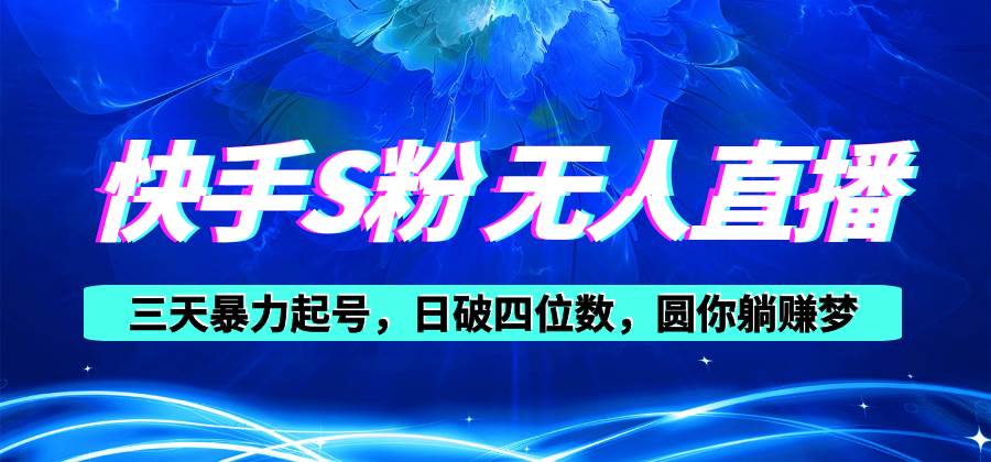 快手S粉无人直播教程，零粉三天暴力起号，日破四位数，小白可入网创吧-网创项目资源站-副业项目-创业项目-搞钱项目左姐网创