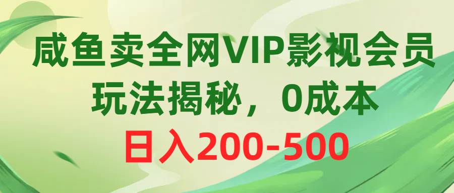 咸鱼卖全网VIP影视会员，玩法揭秘，0成本日入200-500网创吧-网创项目资源站-副业项目-创业项目-搞钱项目左姐网创