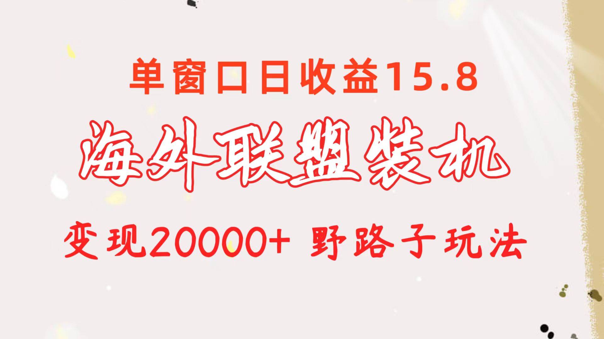海外联盟装机 单窗口日收益15.8  变现20000+ 野路子玩法网创吧-网创项目资源站-副业项目-创业项目-搞钱项目左姐网创