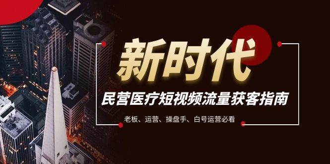 民营医疗-短视频流量获客必备指南，老板、运营、操盘手、白号运营必看网创吧-网创项目资源站-副业项目-创业项目-搞钱项目左姐网创