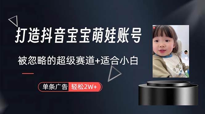 打造抖音宝宝账号，一条广告2W，大部分人忽略的超级赛道，小白简单入手网创吧-网创项目资源站-副业项目-创业项目-搞钱项目左姐网创