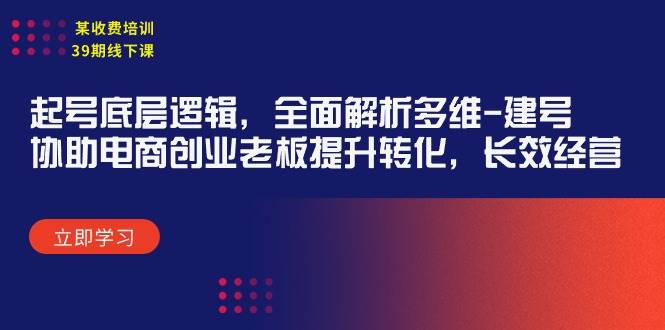 某收费培训39期线下课：起号底层逻辑，全面解析多维 建号，协助电商创业…网创吧-网创项目资源站-副业项目-创业项目-搞钱项目左姐网创