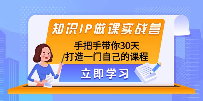 知识IP做课实战营，手把手带你30天打造一门自己的课程网创吧-网创项目资源站-副业项目-创业项目-搞钱项目左姐网创