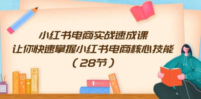 小红书电商实战速成课，让你快速掌握小红书电商核心技能（28节）网创吧-网创项目资源站-副业项目-创业项目-搞钱项目左姐网创