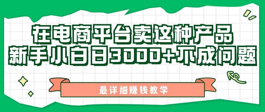 最新在电商平台发布这种产品，新手小白日入3000+不成问题，最详细赚钱教学网创吧-网创项目资源站-副业项目-创业项目-搞钱项目左姐网创