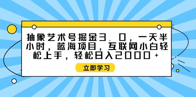 抽象艺术号掘金3.0，一天半小时 ，蓝海项目， 互联网小白轻松上手，轻松…网创吧-网创项目资源站-副业项目-创业项目-搞钱项目左姐网创