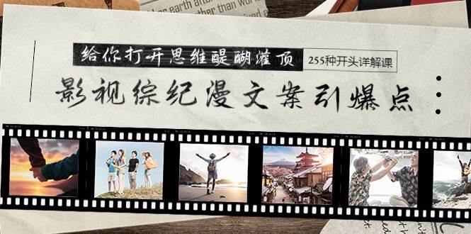 影视综纪漫文案引爆点，给你打开思维醍醐灌顶+255种开头详解课（26节）网创吧-网创项目资源站-副业项目-创业项目-搞钱项目左姐网创