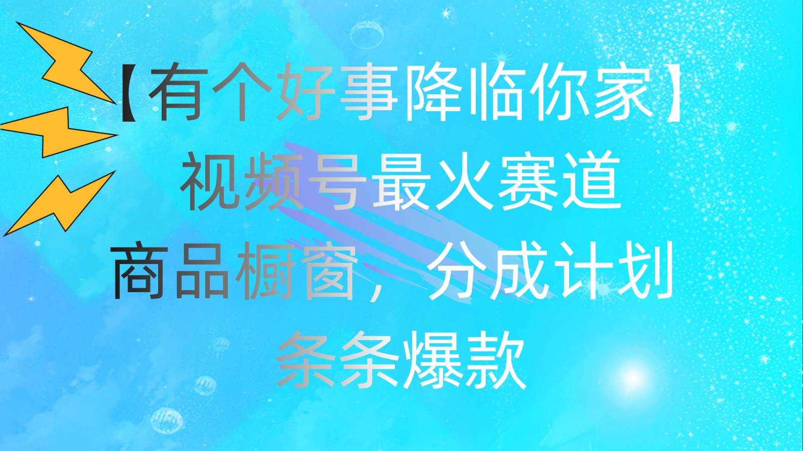 有个好事 降临你家：视频号最火赛道，商品橱窗，分成计划 条条爆款，每…网创吧-网创项目资源站-副业项目-创业项目-搞钱项目左姐网创