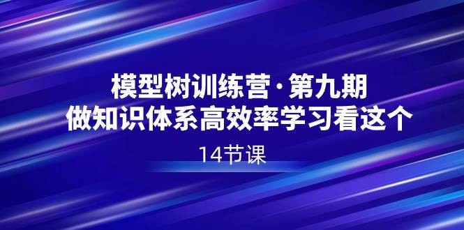 模型树特训营·第九期，做知识体系高效率学习看这个（14节课）网创吧-网创项目资源站-副业项目-创业项目-搞钱项目左姐网创