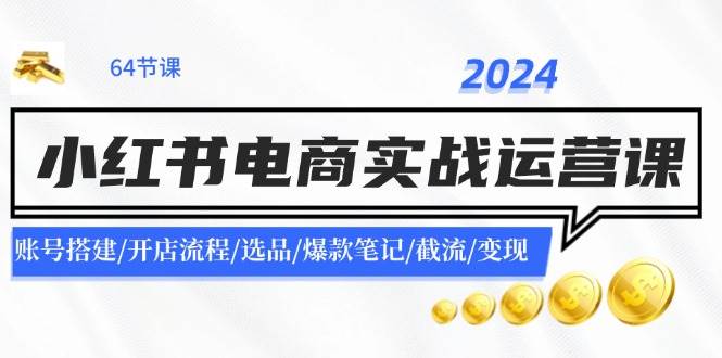 2024小红书电商实战运营课：账号搭建/开店流程/选品/爆款笔记/截流/变现网创吧-网创项目资源站-副业项目-创业项目-搞钱项目左姐网创