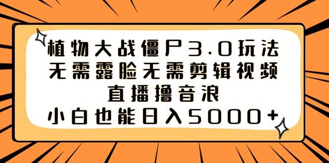 植物大战僵尸3.0玩法无需露脸无需剪辑视频，直播撸音浪，小白也能日入5000+网创吧-网创项目资源站-副业项目-创业项目-搞钱项目左姐网创
