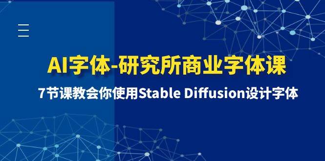 AI字体-研究所商业字体课-第1期：7节课教会你使用Stable Diffusion设计字体网创吧-网创项目资源站-副业项目-创业项目-搞钱项目左姐网创
