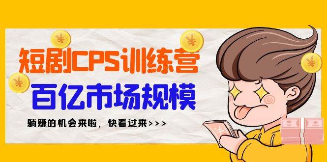 短剧CPS特训营，百亿市场规模，新手可躺赚的项目（35节）网创吧-网创项目资源站-副业项目-创业项目-搞钱项目左姐网创