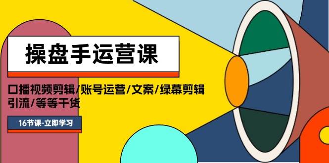 操盘手运营课程：口播视频剪辑/账号运营/文案/绿幕剪辑/引流/干货/16节网创吧-网创项目资源站-副业项目-创业项目-搞钱项目左姐网创