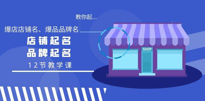 教你起“爆店店铺名、爆品品牌名”，店铺起名，品牌起名（12节教学课）网创吧-网创项目资源站-副业项目-创业项目-搞钱项目左姐网创