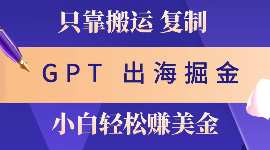 出海掘金搬运，赚老外美金，月入3w+，仅需GPT粘贴复制，小白也能玩转网创吧-网创项目资源站-副业项目-创业项目-搞钱项目左姐网创