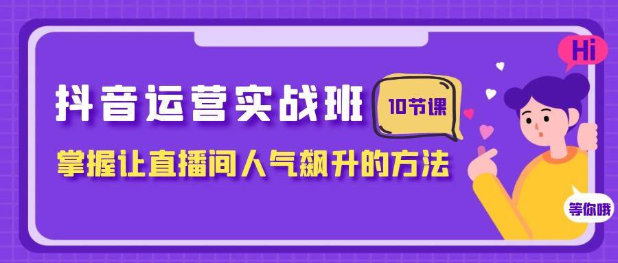 抖音运营实战班，掌握让直播间人气飙升的方法（10节课）网创吧-网创项目资源站-副业项目-创业项目-搞钱项目左姐网创