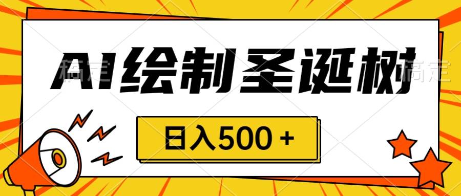 圣诞节风口，卖手绘圣诞树，AI制作 一分钟一个 会截图就能做 小白日入500＋网创吧-网创项目资源站-副业项目-创业项目-搞钱项目左姐网创