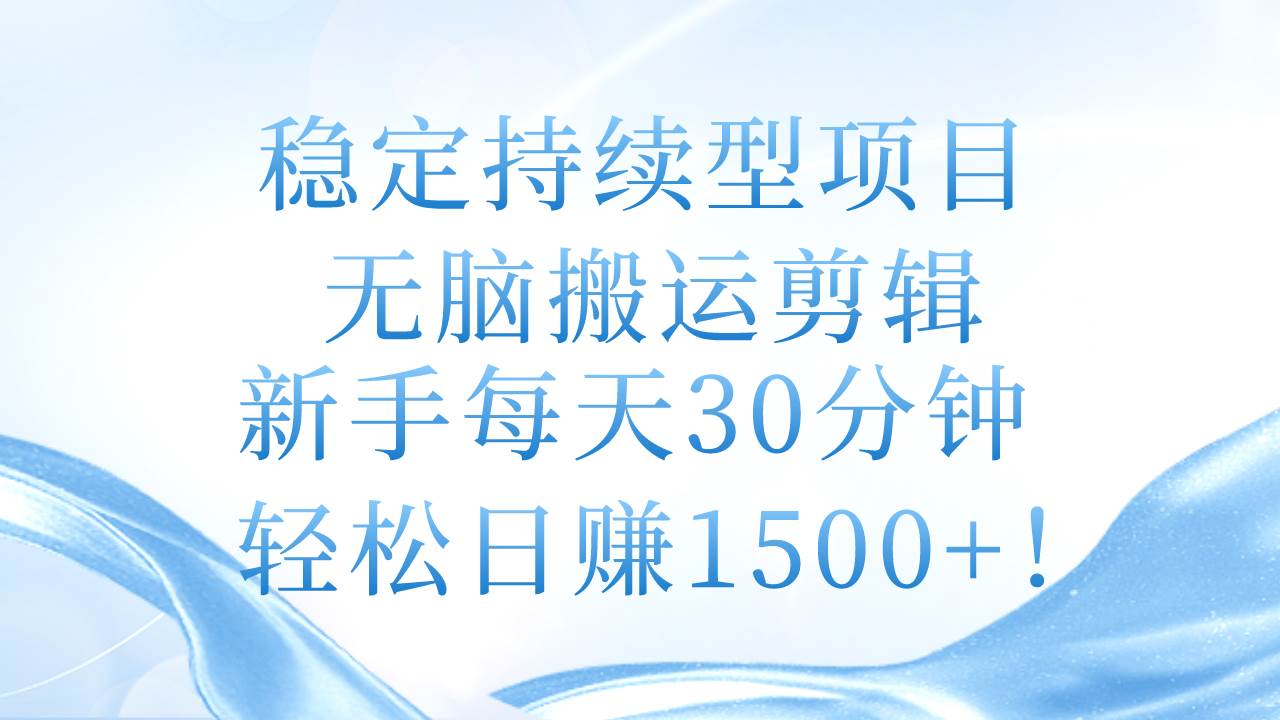 稳定持续型项目，无脑搬运剪辑，新手每天30分钟，轻松日赚1500+！网创吧-网创项目资源站-副业项目-创业项目-搞钱项目左姐网创