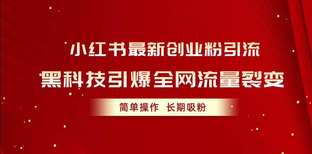小红书最新创业粉引流，黑科技引爆全网流量裂变，简单操作长期吸粉网创吧-网创项目资源站-副业项目-创业项目-搞钱项目左姐网创