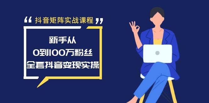 抖音矩阵实战课程：新手从0到100万粉丝，全套抖音变现实操网创吧-网创项目资源站-副业项目-创业项目-搞钱项目左姐网创