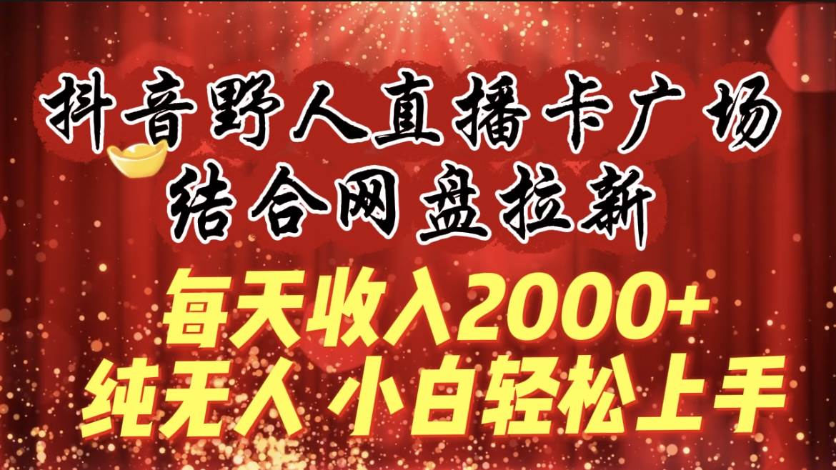 每天收入2000+，抖音野人直播卡广场，结合网盘拉新，纯无人，小白轻松上手网创吧-网创项目资源站-副业项目-创业项目-搞钱项目左姐网创
