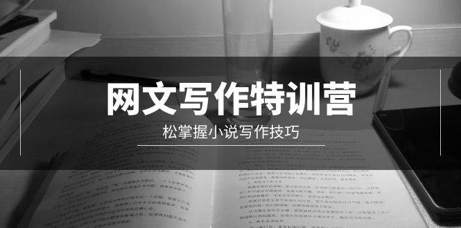 网文-写作特训营，轻松掌握小说写作技巧（20节视频课）网创吧-网创项目资源站-副业项目-创业项目-搞钱项目左姐网创
